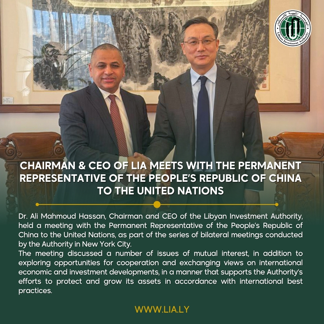 Dr. Ali Mahmoud Hassan, Chairman and CEO of the Libyan Investment Authority, held a meeting with the Permanent Representative of the People’s Republic of China to the United Nations, as part of the series of bilateral meetings conducted by the Authority in New York City. The meeting discussed a number of issues of mutual interest, in addition to exploring opportunities for cooperation and exchanging views on international economic and investment developments, in a manner that supports the Authority’s efforts to protect and grow its assets in accordance with international best practices.